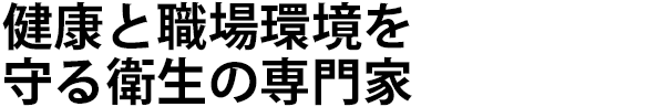 健康と職場環境を守る衛生の専門家