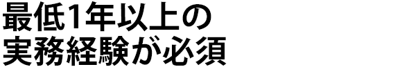 最低1年以上の実務経験が必須