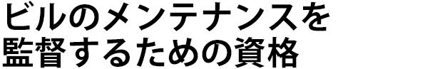 ビルのメンテナンスを監督するための資格