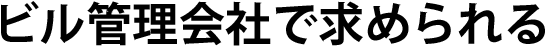 ビル管理会社で求められる