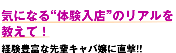 気になる“体験入店”のリアルを教えて！ 経験豊富な先輩キャバ嬢に直撃!!