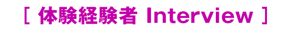 体験経験者 Interview