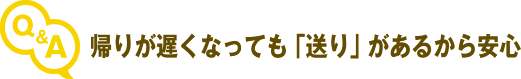 帰りが遅くなっても「送り」があるから安心