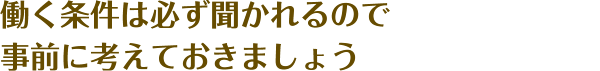 働く条件は必ず聞かれるので 事前に考えておきましょう