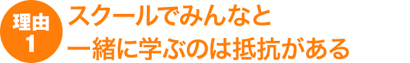 理由1：スクールでみんなと一緒に学ぶのは抵抗がある