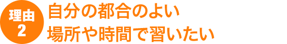 理由2：自分の都合のよい場所や時間で習いたい