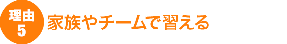理由5:家族やチームで習える