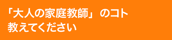 「大人の家庭教師」のコト教えてください