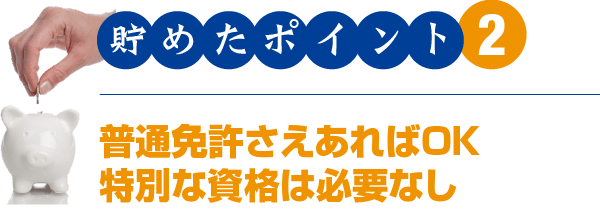 貯めたポイント2　普通免許さえあればOK 特別な資格は必要なし