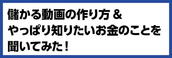 儲かる動画の作り方&やっぱり知りたいお金のことを聞いてみた!