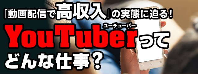「動画配信で高収入」の実態に迫る!YouTuberってどんな仕事?