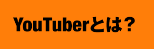 PART1：YouTuberとは？