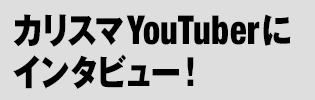 PART2：カリスマYouTuberにインタビュー！