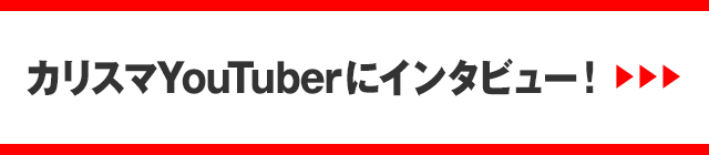 カリスマYouTuberにインタビュー！