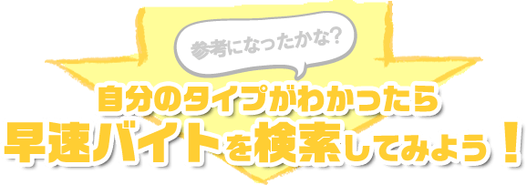 参考になったかな?自分のタイプがわかったら早速バイトを検索してみよう!
