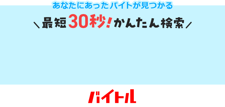 あなたにあったバイトが見つかる 最短30秒!かんたん検索