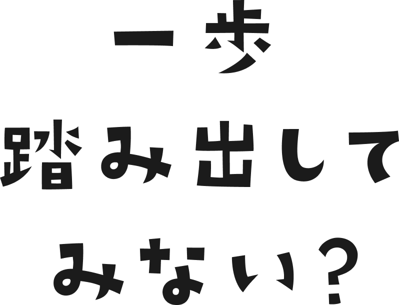 一歩踏み出してみない?