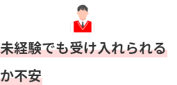 未経験でも受け入れられるか不安