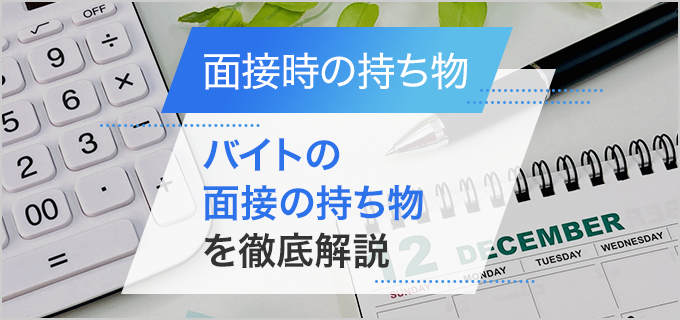 バイト面接の持ち物について徹底解説|忘れ物チェックリスト付き