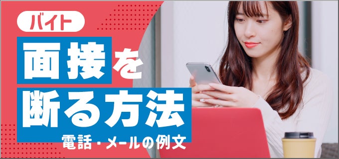 【電話・メール】バイトの面接を断る方法と例文｜理由別の辞退についても解説