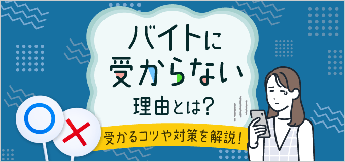バイトに受からない原因はこれ!未経験でも採用されるための具体策と成功の秘訣