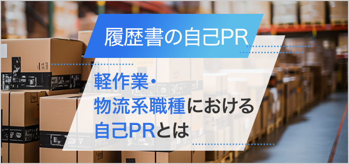 【履歴書】「軽作業・物流系職種」の自己PRを書く際のポイント!業務別の例文をご紹介