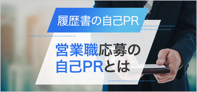 【履歴書】「営業職」の自己PRの効果的な書き方とポイント！未経験者の例文も紹介