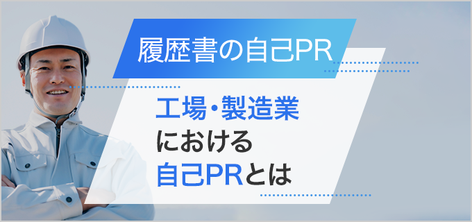 【履歴書】「工場・製造業」の自己PRの書き方・例文！求められる人材を把握しよう