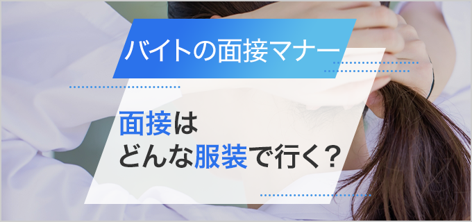 バイト面接の服装の基本を解説!男女・業種別・Web面接など
