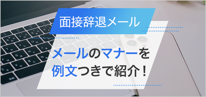 面接辞退メールのマナーを例文つきで紹介！理由の伝え方や電話での話し方も解説