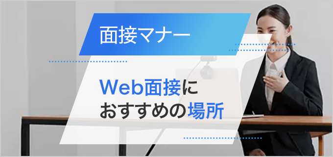 Web面接を受ける場所は自宅がおすすめ!背景や自宅でできない場合についても解説