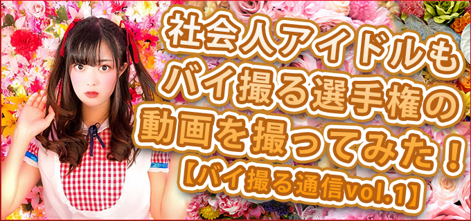 社会人アイドルもバイ撮る選手権の動画を撮ってみた!【バイ撮る通信vol.1】