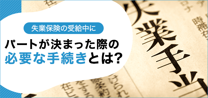 失業保険の受給中にパートが決まった際の必要な手続きとは？