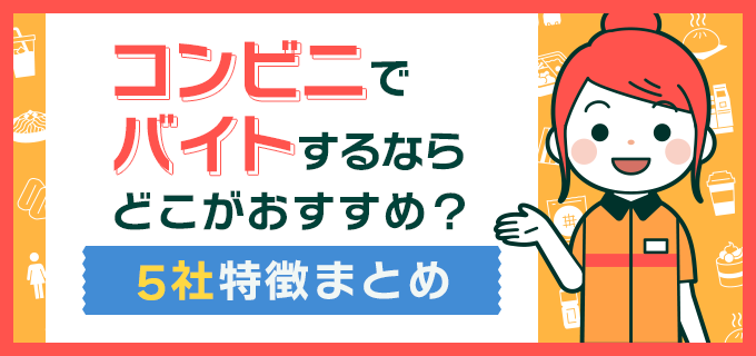 コンビニでバイトするならどこがおすすめ?5社特徴まとめ