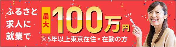 ふるさと求人に就業で最大100万円 ※5年以上東京在住・在勤の方 地方創生移住支援事業