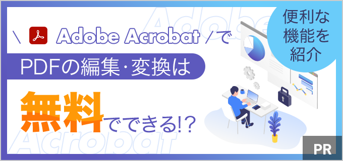 PDFの編集・変換は無料でできる!?Adobe Acrobatを活用して、仕事の効率化を