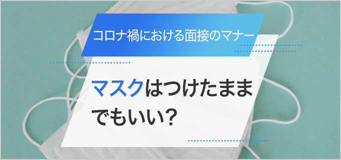 面接はマスクをつけたままがマナー?コロナ禍に適切なマスクの選び方を解説