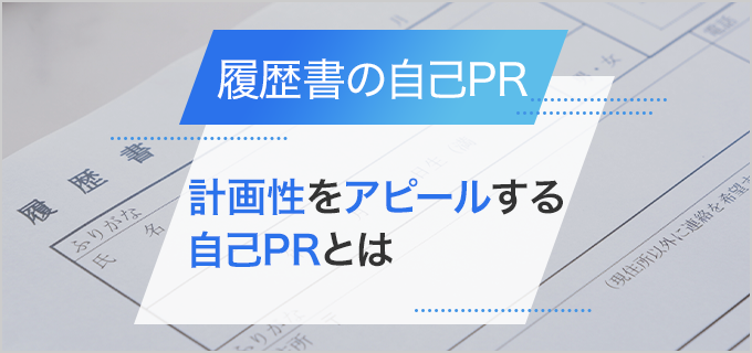 【履歴書】「計画性」を自己PRでアピールする方法と例文!評価される計画性のある人材とは