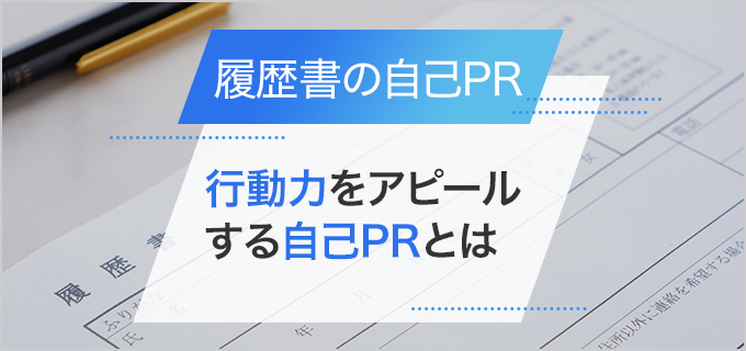 【履歴書】「行動力」を自己PRで伝える際は具体的なエピソードで伝えよう!例文付き
