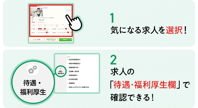 1 気になる求人を選択!2 求人の「待遇・福利厚生欄」で確認できる!
