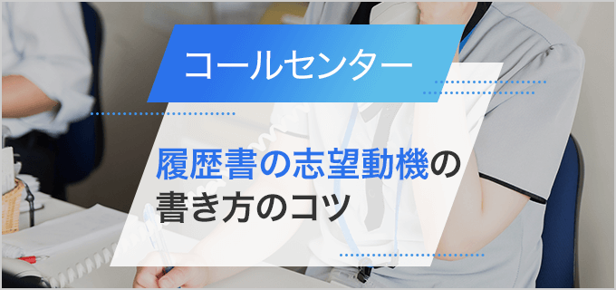 【履歴書】「コールセンター」の志望動機の書き方|経験・未経験・業務別の例文付き