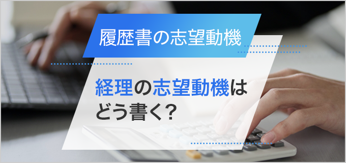 【履歴書】「経理」の志望動機の書き方|経理経験者・未経験者の例文をご紹介!