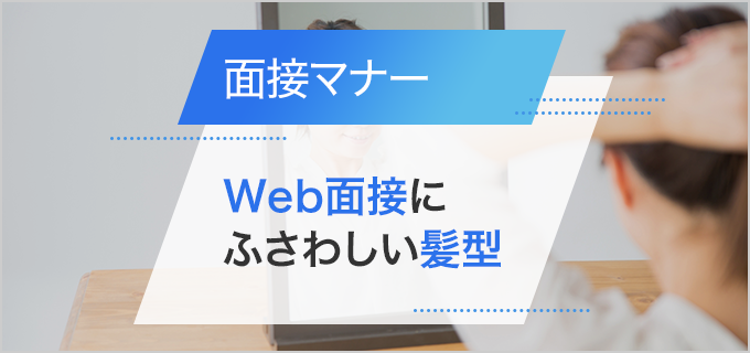 Web面接の髪型で印象UP!基本の髪型から男女別ポイント、よくある質問を解説