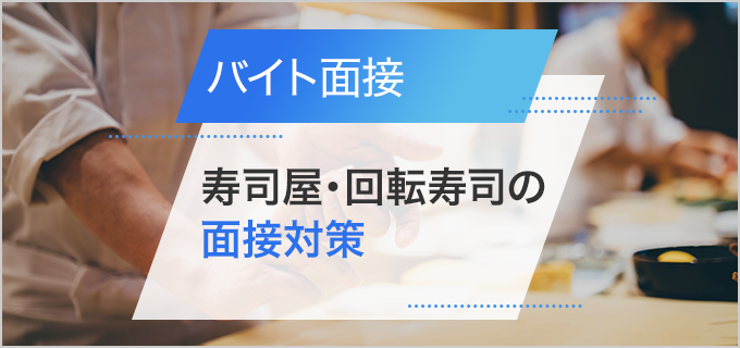 寿司屋・回転寿司バイトの面接対策|よく聞かれる質問・アピールしたいポイントを紹介
