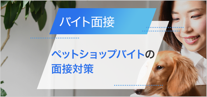 ペットショップバイトの面接対策|仕事内容やよく聞かれる質問、アピールポイントを紹介