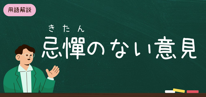 「忌憚のない意見」の意味は?ビジネスで活かせる正しい使い方・言い換え表現を例文付きで解説!