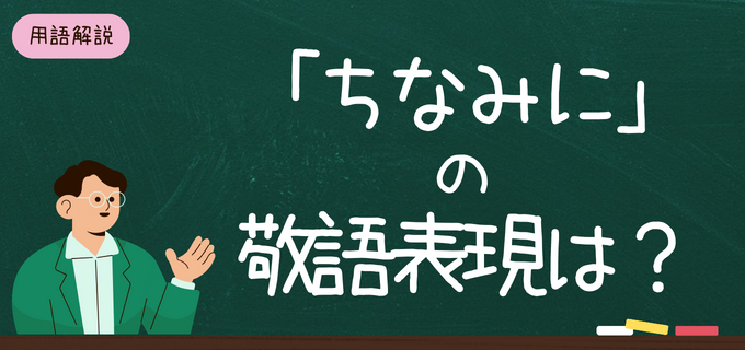 「ちなみに」は敬語ではない?正しい使い方とよくある間違いを解説!