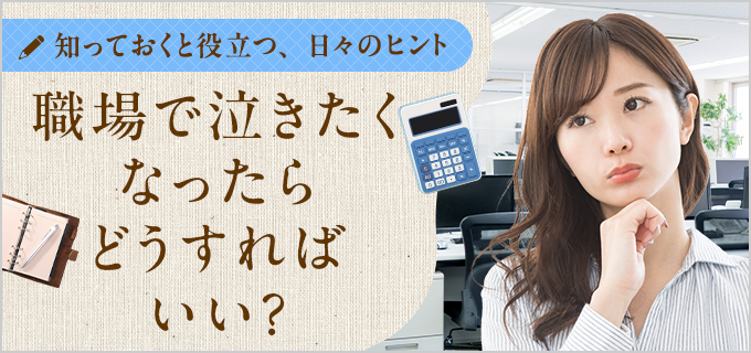 職場で泣いちゃダメ?職場で涙が出てしまいそうになった時の解決方法とは?