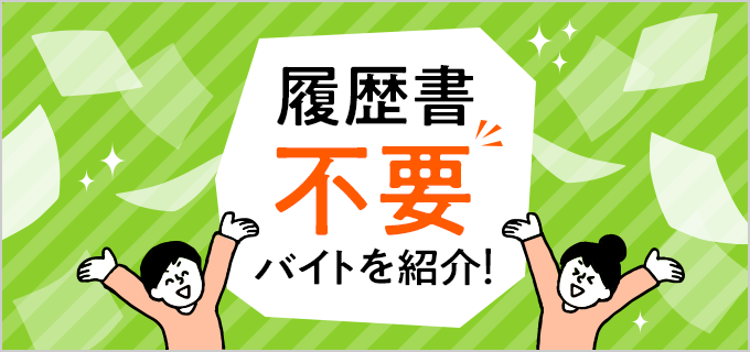 履歴書不要バイトって怪しい？受かりやすいって本当？メリットやおすすめ職種をご紹介