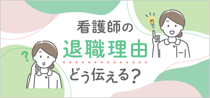 【看護師の退職理由】円満退職のコツ&退職理由の上手な伝え方・例文